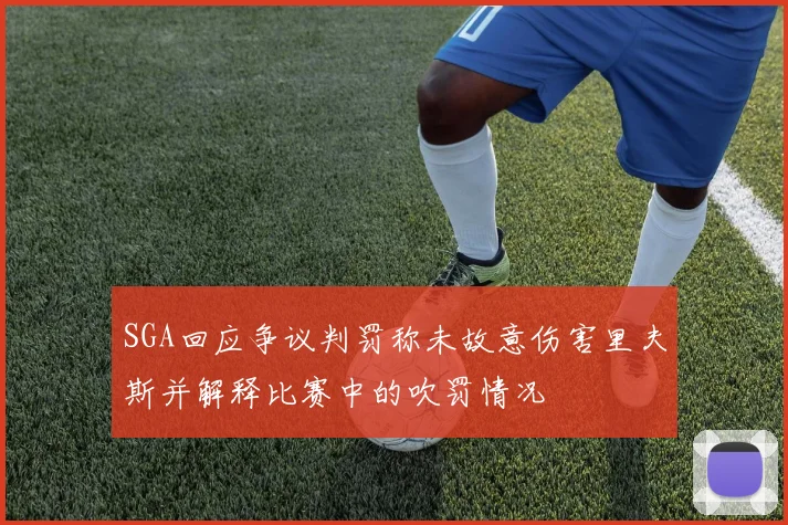 SGA回应争议判罚称未故意伤害里夫斯并解释比赛中的吹罚情况