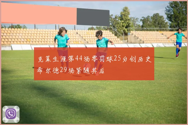 克莱生涯第44场零罚球25分创历史希尔德29场紧随其后