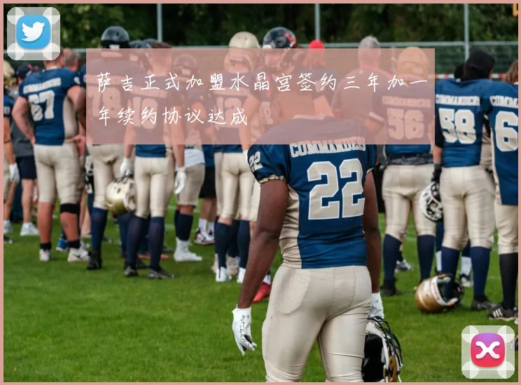 萨吉正式加盟水晶宫签约三年加一年续约协议达成