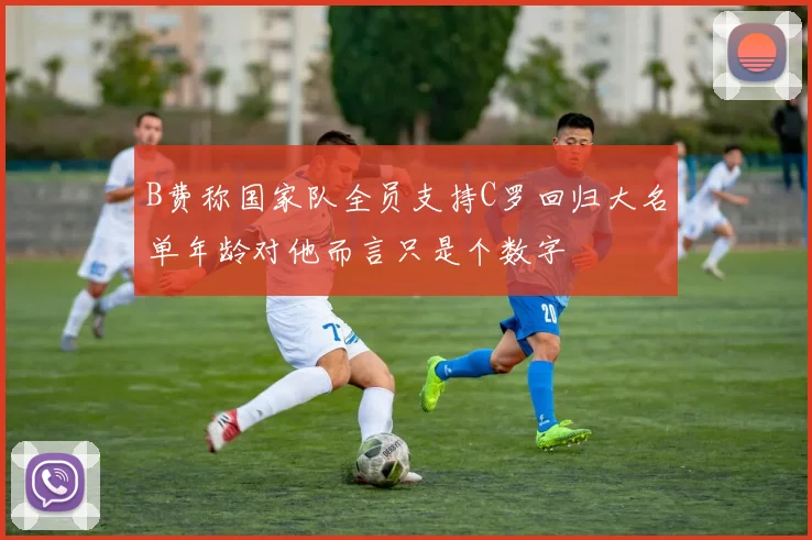 B费称国家队全员支持C罗回归大名单年龄对他而言只是个数字