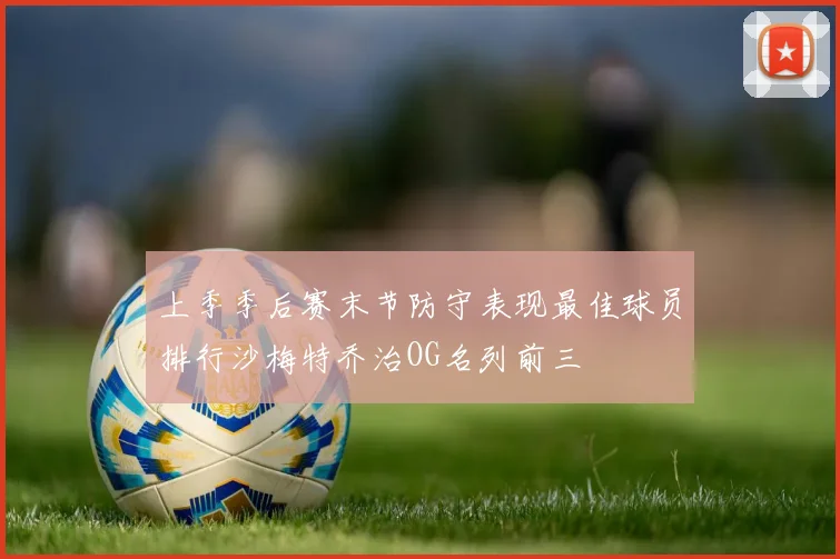 上季季后赛末节防守表现最佳球员排行沙梅特乔治OG名列前三