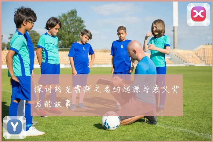 探讨约克雷斯之名的起源与意义背后的故事