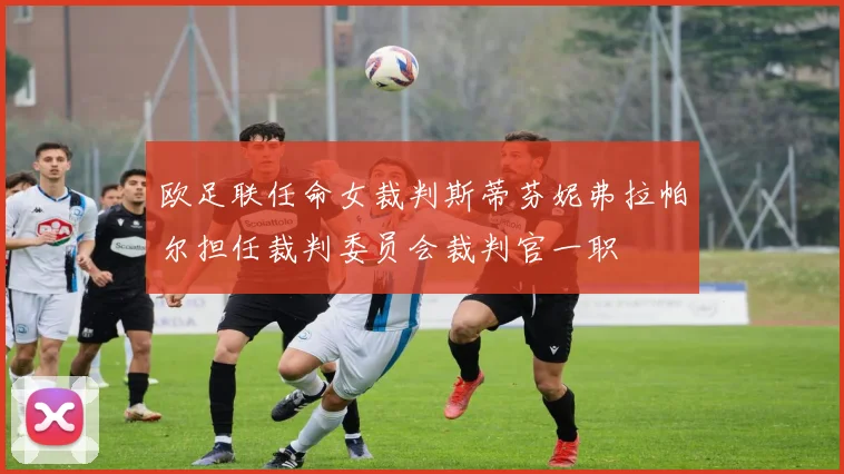 欧足联任命女裁判斯蒂芬妮弗拉帕尔担任裁判委员会裁判官一职