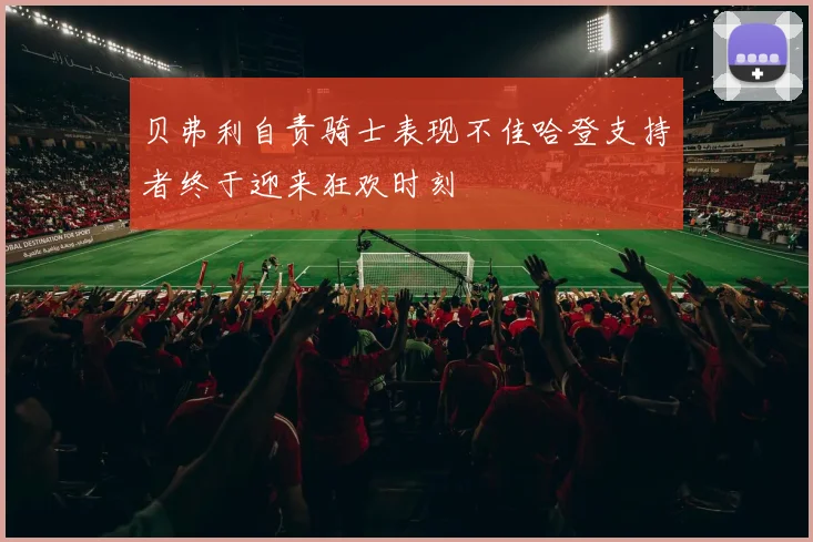 贝弗利自责骑士表现不佳哈登支持者终于迎来狂欢时刻