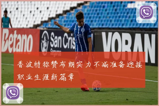 香波特称赞布朗实力不减准备迎接职业生涯新篇章